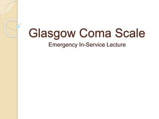 Glasgow Coma Scale 
Emergency In-Service Lecture 
 