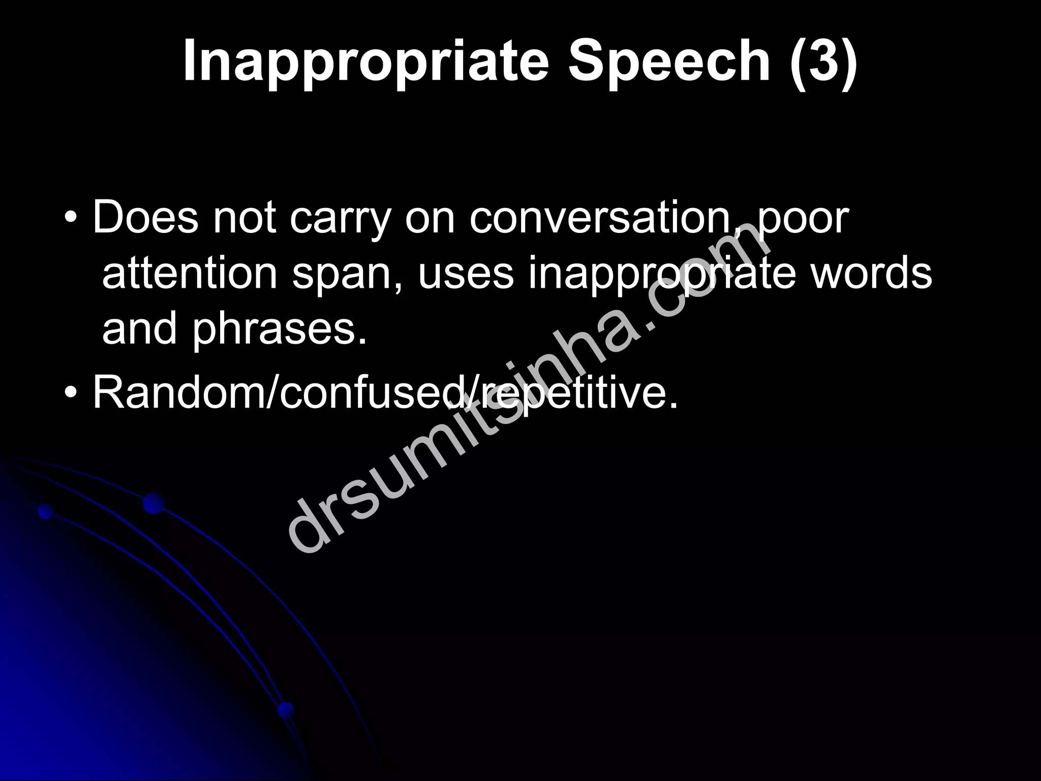 Inappropriate Speech (3)
• Does not carry on conversation, poor
attention span, uses inappropriate words
and phrases.
• Random/confused/repetitive.
 