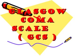 GLASGOW COMA SCALE  ( GCS ) 