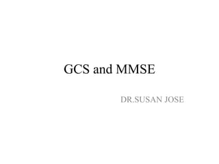 GCS and MMSE
DR.SUSAN JOSE
 