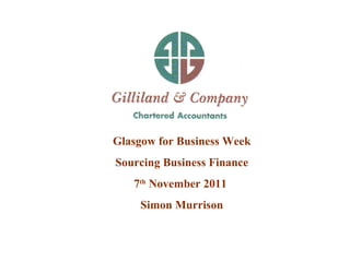 Glasgow for Business Week  Sourcing Business Finance  7 th  November 2011  Simon Murrison  