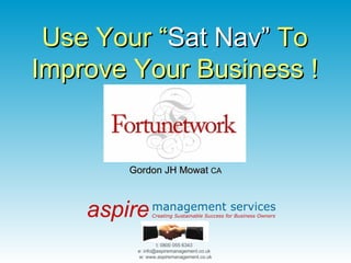 05 March 2010 Gordon JH Mowat  CA Use Your “ Sat Nav”  To Improve Your Business ! 