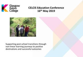 Supporting post-school transitions through
non-linear learning journeys to positive
destinations and successful outcomes
CELCIS Education Conference
16th May 2019
 