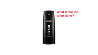 What is the job
to be done?