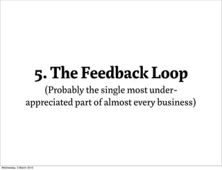 5. The Feedback Loop
                     (Probably the single most under-
                 appreciated part o almost ever...