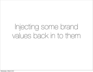 Injecting some brand
                    values back in to them



Wednesday, 3 March 2010
 