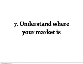 7. Understand where
                              your market is



Wednesday, 3 March 2010
 