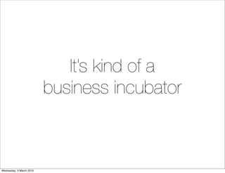 It’s kind of a
                          business incubator



Wednesday, 3 March 2010
 