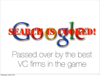 SEARCH IS COOKED!

                  Passed over by the best
                   VC ﬁrms in the game
Wednesday, 3 March 2010
 