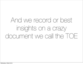 And we record or best
             insights on a crazy
         document we call the TOE
                          (except...