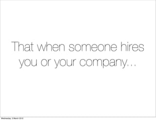 That when someone hires
           you or your company...
                          (except in hindsight)




Wednesday, 3...