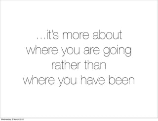 ...it’s more about
                      where you are going
                             rather than
                    ...