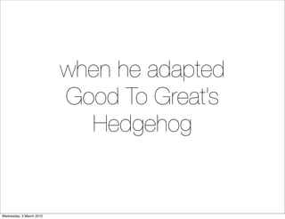 when he adapted
                          Good To Great’s
                            Hedgehog
                           ...