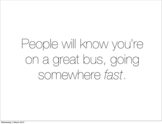 People will know you’re
                     on a great bus, going
                       somewhere fast.


Wednesday, 3 M...