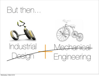 But then...



             Industrial
              Design      +
                          Mechanical
                  ...