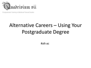 Alternative Careers – Using Your
      Postgraduate Degree
             #alt-ac
 