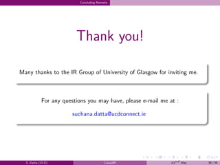 .
.
.
.
.
.
.
.
.
.
.
.
.
.
.
.
.
.
.
.
.
.
.
.
.
.
.
.
.
.
.
.
.
.
.
.
.
.
.
.
Concluding Remarks
Thank you!
Many thanks to the IR Group of University of Glasgow for inviting me.
For any questions you may have, please e-mail me at :
suchana.datta@ucdconnect.ie
S. Datta (UCD) CausalIR 23rd May 39 / 39
 