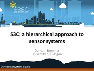 S3C: a hierarchical approach to
               sensor systems
                            Duncan Bremner
                           University of Glasgow


www.sensorsystems.org.uk
 