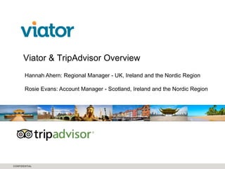 CONFIDENTIAL
Viator & TripAdvisor Overview
Hannah Ahern: Regional Manager - UK, Ireland and the Nordic Region
Rosie Evans: Account Manager - Scotland, Ireland and the Nordic Region
 