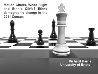 Motion Charts, White Flight
and Ethnic Cliffs? Ethno
demographic change in the
2011 Census
Richard Harris
University of Bristol
 