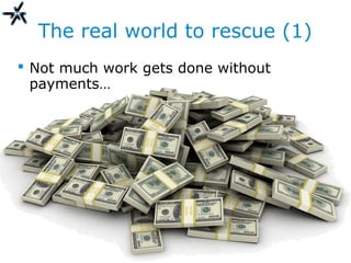 The real world to rescue (1)
 Not much work gets done without
payments…
 