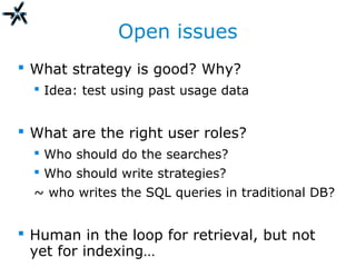 Open issues
 What strategy is good? Why?
 Idea: test using past usage data
 What are the right user roles?
 Who should do the searches?
 Who should write strategies?
~ who writes the SQL queries in traditional DB?
 Human in the loop for retrieval, but not
yet for indexing…
 