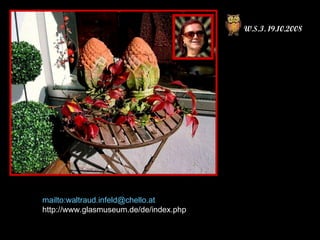 W.S.I. 19.10.2008 mailto:waltraud.infeld@chello.at http://www.glasmuseum.de/de/index.php 