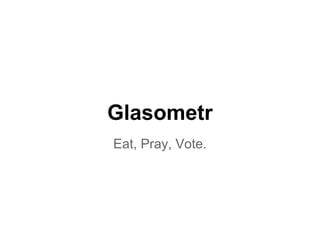 Glasometr
Eat, Pray, Vote.
 