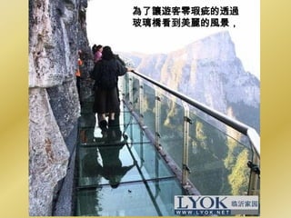 為了讓遊客零瑕疵的透過
玻璃橋看到美麗的風景，
 