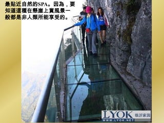 最貼近自然的SPA。因為，要
知道這種在懸崖上賞風景一
般都是非人類所能享受的。
 