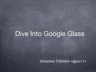 Dive Into Google Glass
Shinichiro TODAKA <@pm11>
 