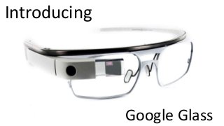 Introducing
Google Glass
 