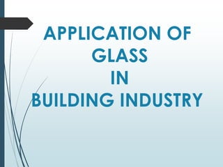 APPLICATION OF
GLASS
IN
BUILDING INDUSTRY
 
