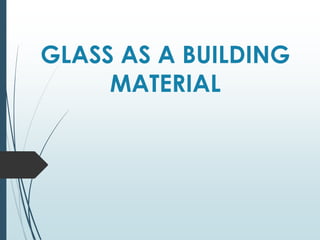 GLASS AS A BUILDING
MATERIAL
 