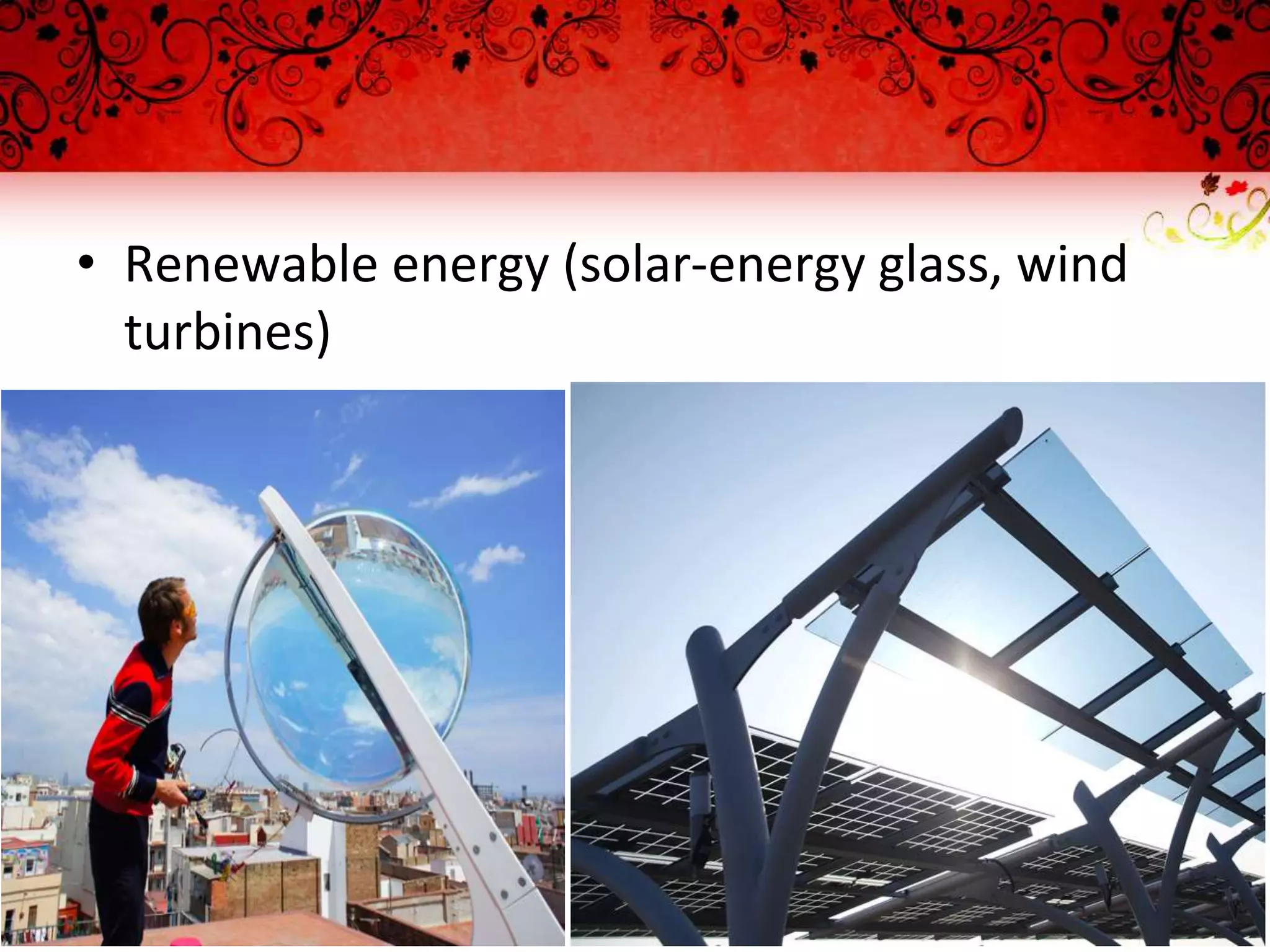 • Renewable energy (solar-energy glass, wind
turbines)
 