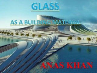 Glass as building material by Anas Khan | PPTX