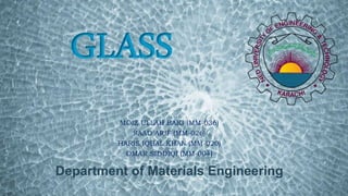 MOIZ ULLAH BAIG (MM-036)
SAAD ARIF (MM-026)
HARIS IQBAL KHAN (MM-020)
OMAR SIDDIQI (MM-004)
Department of Materials Engineering
GLASS
 
