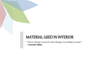MATERIAL USEDIN INTERIOR
“Clever design converts and changes according to need.”
― Amanda Talbot
 