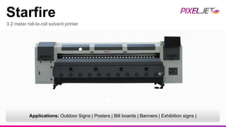 3.2 meter roll-to-roll solvent printer
Starfire
Applications: Outdoor Signs | Posters | Bill boards | Banners | Exhibition signs |
 