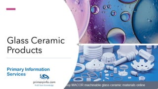 Glass Ceramic
Products
Primary Information
Services
 
