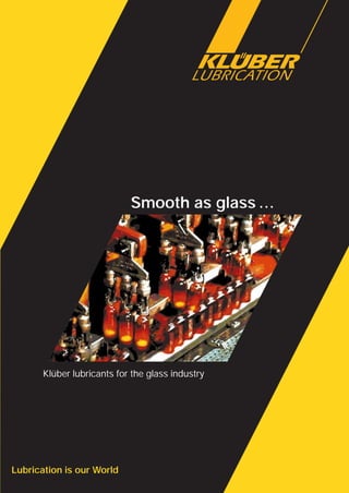 0
Lubrication is our World
Klüber lubricants for the glass industry
Smooth as glass …
 