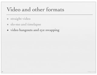 © Marc Levoy
Video and other formats
✦ straight video
✦ slo-mo and timelapse
✦ video hangouts and eye swapping
49
 