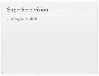 © Marc Levoy
Superhero vision
✦ seeing in the dark
75
 