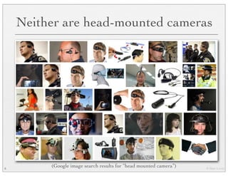 © Marc Levoy
Neither are head-mounted cameras
8
(Google image search results for “head mounted camera”)
 
