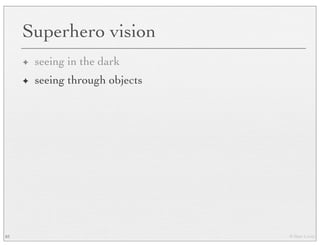 © Marc Levoy
Superhero vision
✦ seeing in the dark
✦ seeing through objects
83
 