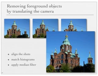 © Marc Levoy
Removing foreground objects
by translating the camera
✦ align the shots
✦ match histograms
✦ apply median ﬁlter
84
 