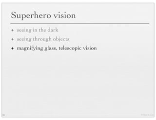 © Marc Levoy
Superhero vision
✦ seeing in the dark
✦ seeing through objects
✦ magnifying glass, telescopic vision
85
 