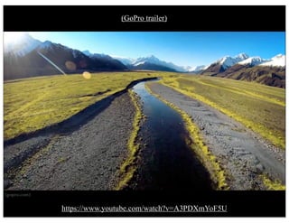 (gopro.com)
https://www.youtube.com/watch?v=A3PDXmYoF5U
(GoPro trailer)
 