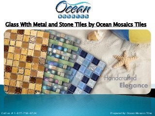 Glass With Metal and Stone Tiles by Ocean Mosaics Tiles
Prepared By: Ocean Mosaics TilesCall us @ 1-877-756-6724
 