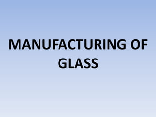 MANUFACTURING OF
GLASS
 